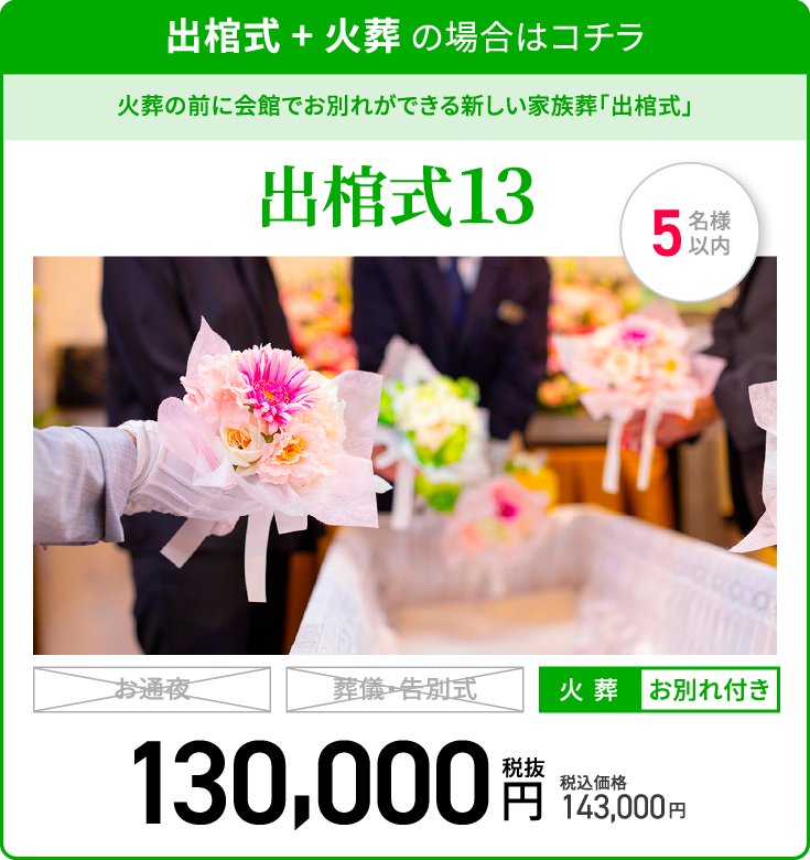 出棺式 + 火葬 の場合はコチラ/火葬の前に会館でお別れができる新しい家族葬「出棺式」/出棺式13/火葬/お別れ付き/税抜130,000円/税込価格143,000円