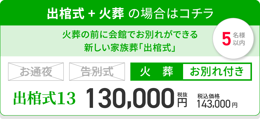 出棺式 + 火葬 の場合はコチラ/火葬の前に会館でお別れができる新しい家族葬「出棺式」/出棺式13/火葬/お別れ付き/税抜130,000円/税込価格143,000円