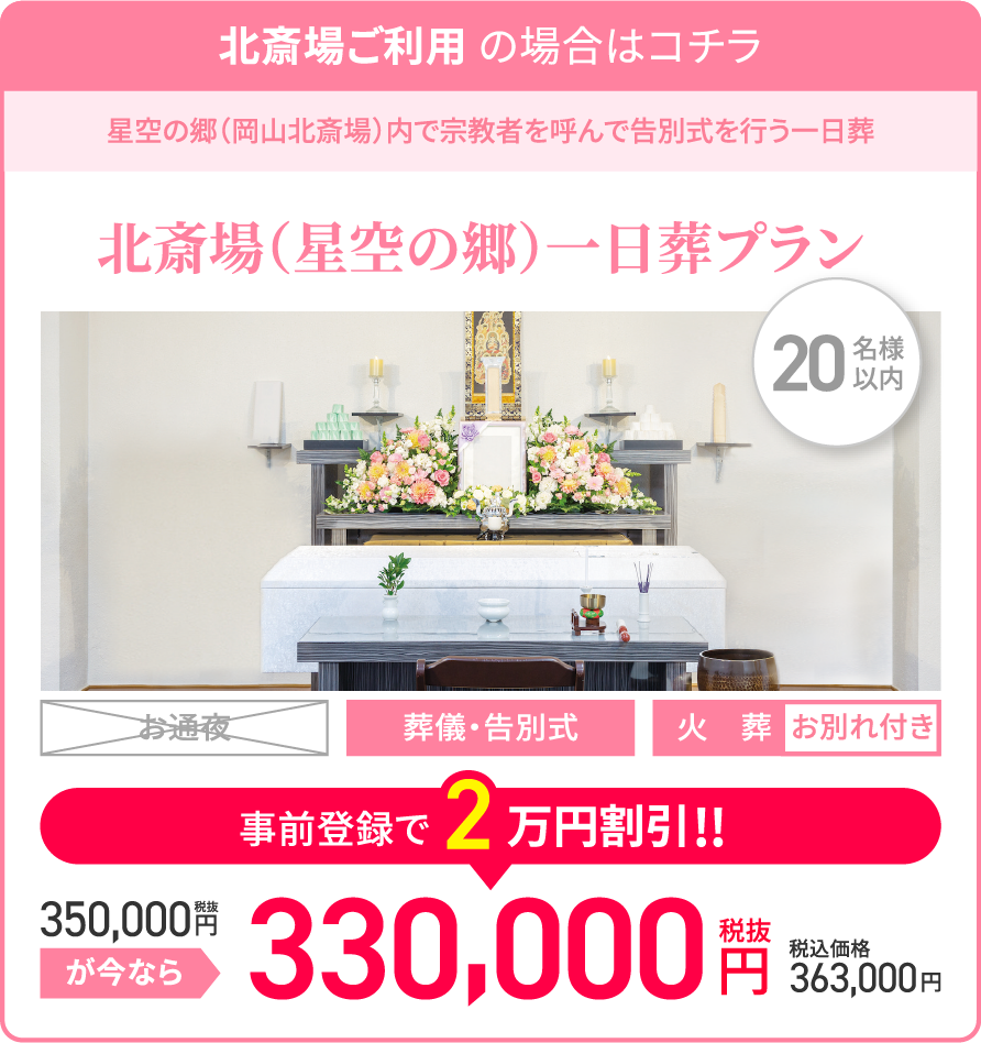 北斎場ご利用の場合はコチラ/星空の郷(岡山北斎場)内で宗教者を呼んで告別式を行う一日葬/北斎場(星空の郷)一日葬プラン/20名様以内/葬儀・告別式/火葬/お別れ付き/税抜350,000円が今なら事前登録で2万円割引!!/税抜330,000円/税込価格363,000円